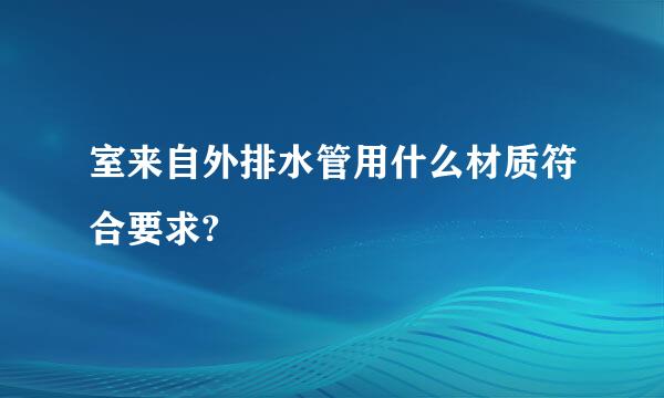 室来自外排水管用什么材质符合要求?