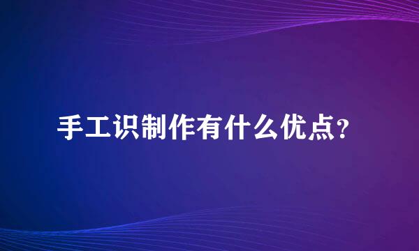 手工识制作有什么优点？