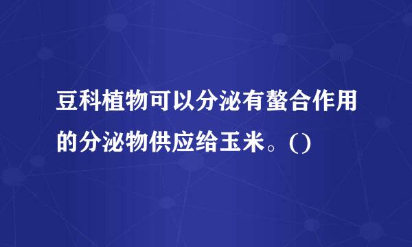 豆科植物可以分泌有螯合作用的分泌物供应给玉米。()