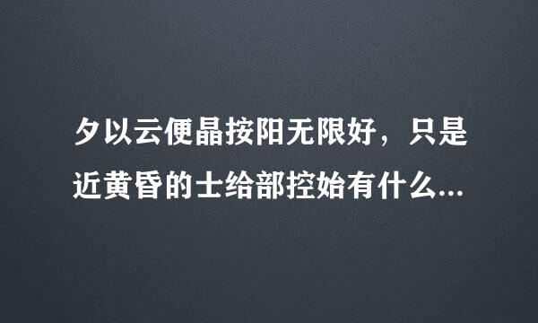 夕以云便晶按阳无限好，只是近黄昏的士给部控始有什么样的道理？