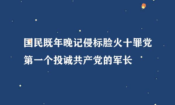 国民既年晚记侵标脸火十罪党第一个投诚共产党的军长