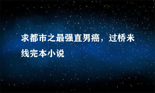 求都市之最强直男癌，过桥米线完本小说