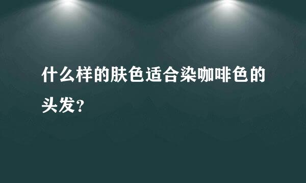 什么样的肤色适合染咖啡色的头发？