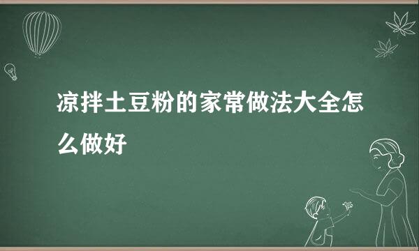 凉拌土豆粉的家常做法大全怎么做好