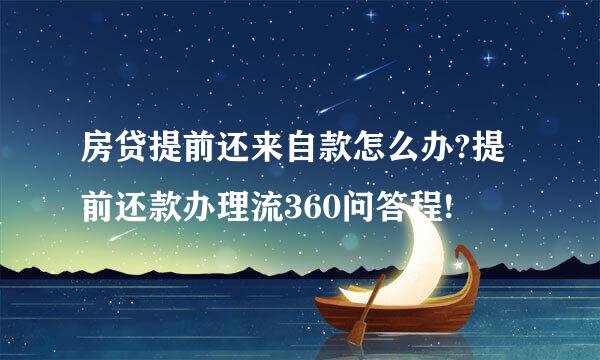 房贷提前还来自款怎么办?提前还款办理流360问答程!