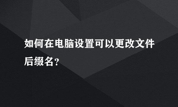 如何在电脑设置可以更改文件后缀名？