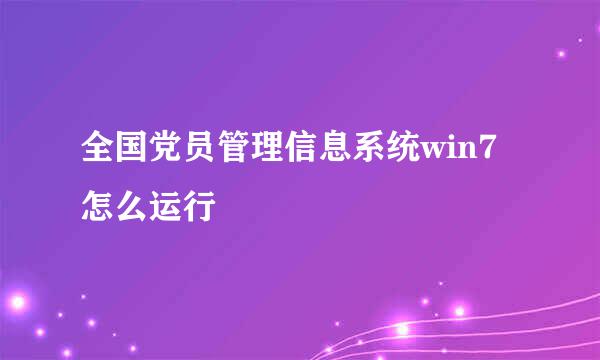 全国党员管理信息系统win7怎么运行