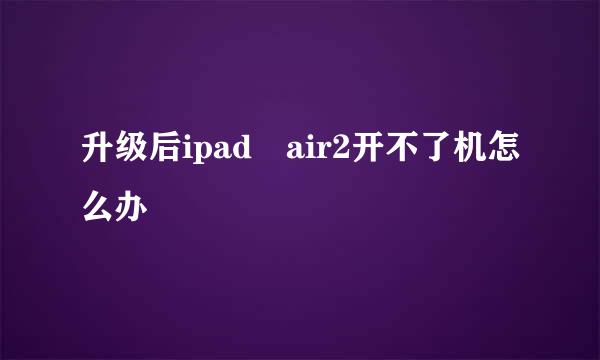 升级后ipad air2开不了机怎么办