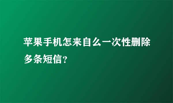 苹果手机怎来自么一次性删除多条短信？