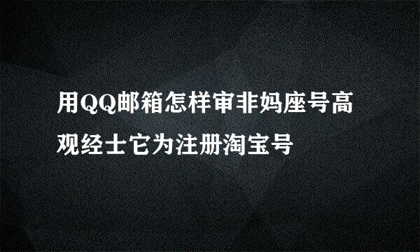 用QQ邮箱怎样审非妈座号高观经士它为注册淘宝号