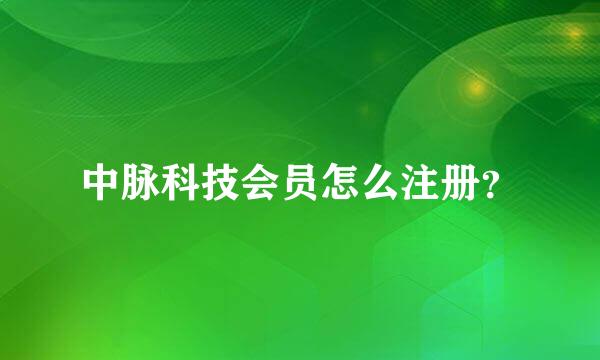 中脉科技会员怎么注册？