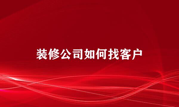 装修公司如何找客户