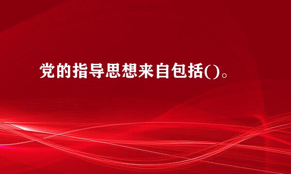 党的指导思想来自包括()。