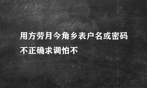 用方劳月今角乡表户名或密码不正确求调怕不