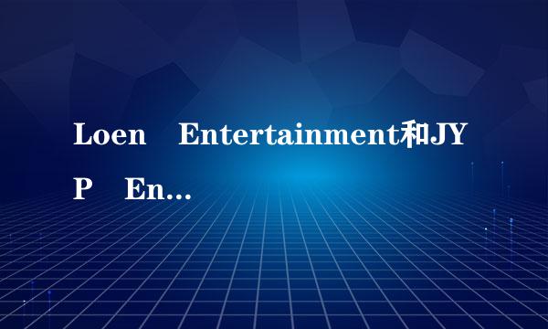 Loen Entertainment和JYP Entertainment是什么关系？