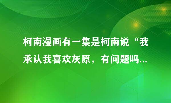 柯南漫画有一集是柯南说“我承认我喜欢灰原，有问题吗？”，请问是哪一集？