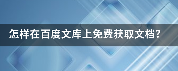 怎鱼样在百度文库上免费这获取文档？