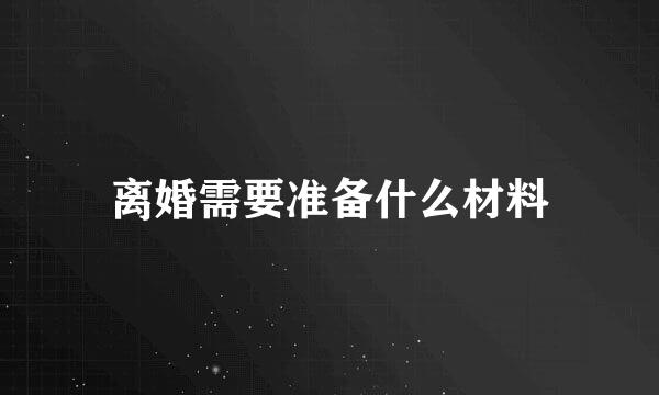 离婚需要准备什么材料