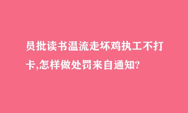 员批读书温流走坏鸡执工不打卡,怎样做处罚来自通知?