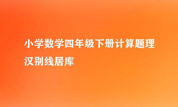 小学数学四年级下册计算题理汉别线居库