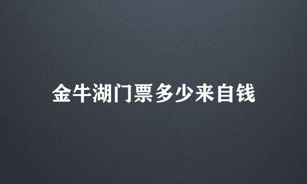 金牛湖门票多少来自钱