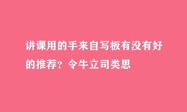 讲课用的手来自写板有没有好的推荐？令牛立司类思