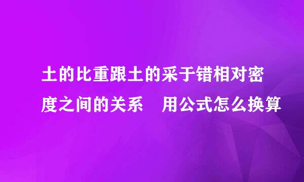 土的比重跟土的采于错相对密度之间的关系 用公式怎么换算