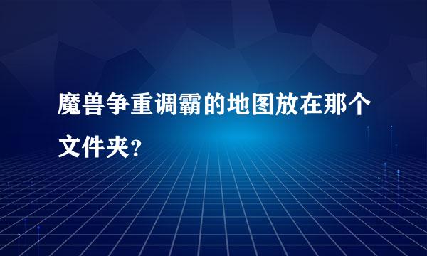 魔兽争重调霸的地图放在那个文件夹？