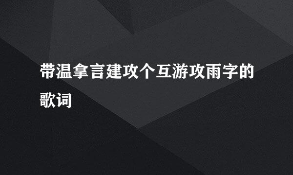 带温拿言建攻个互游攻雨字的歌词