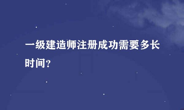 一级建造师注册成功需要多长时间？