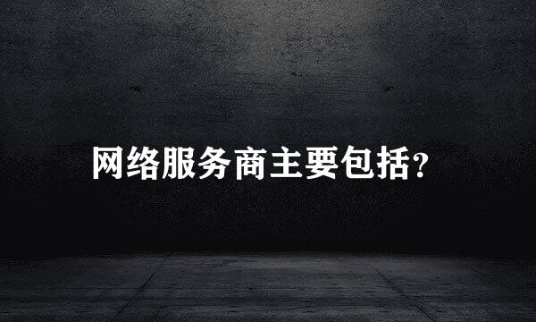 网络服务商主要包括？