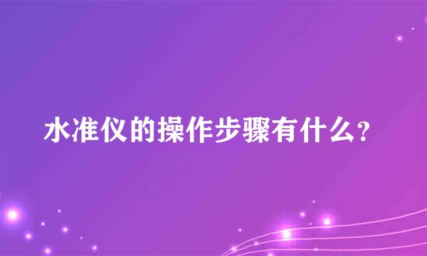 水准仪的操作步骤有什么？