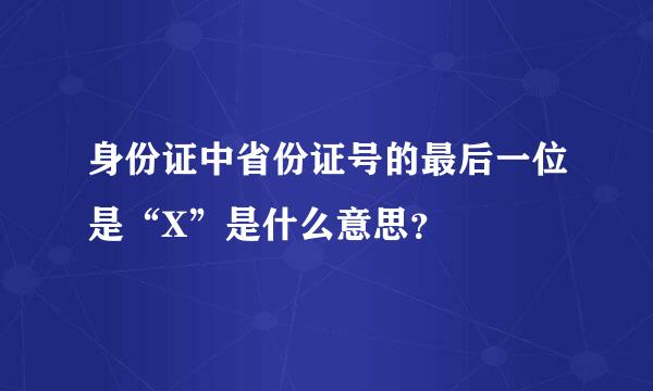 身份证中省份证号的最后一位是“X”是什么意思？