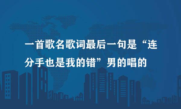 一首歌名歌词最后一句是“连分手也是我的错”男的唱的