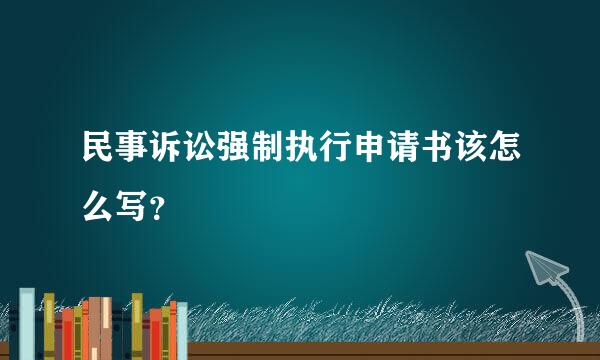 民事诉讼强制执行申请书该怎么写？