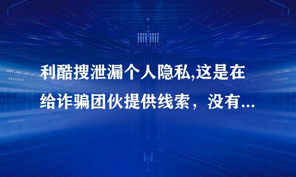 利酷搜泄漏个人隐私,这是在给诈骗团伙提供线索，没有相关部门管管吗？