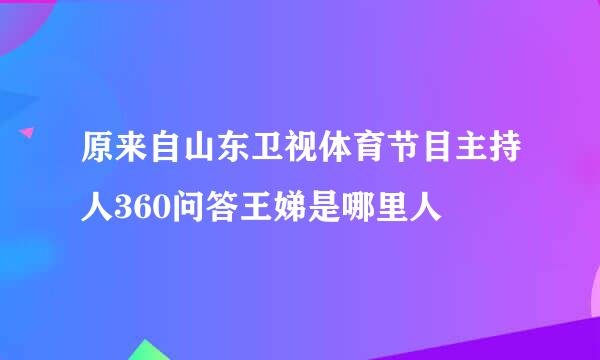 原来自山东卫视体育节目主持人360问答王娣是哪里人