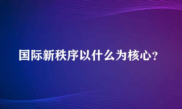 国际新秩序以什么为核心？