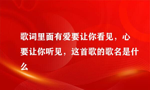 歌词里面有爱要让你看见，心要让你听见，这首歌的歌名是什么