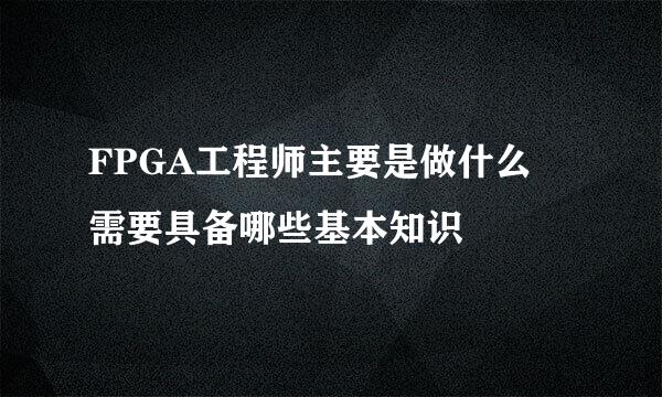 FPGA工程师主要是做什么 需要具备哪些基本知识