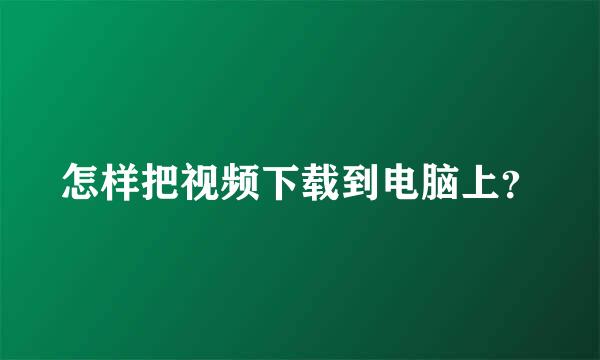 怎样把视频下载到电脑上？