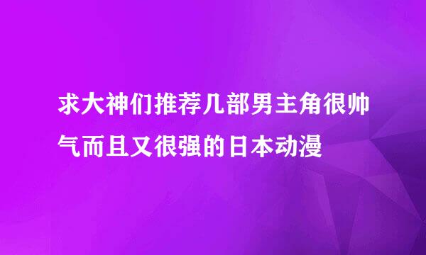 求大神们推荐几部男主角很帅气而且又很强的日本动漫