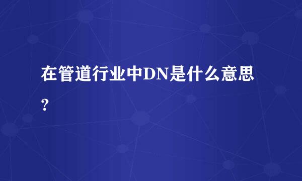 在管道行业中DN是什么意思？