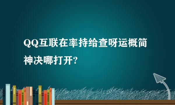 QQ互联在率持给查呀运概简神决哪打开?