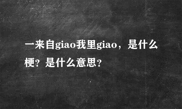 一来自giao我里giao，是什么梗？是什么意思？