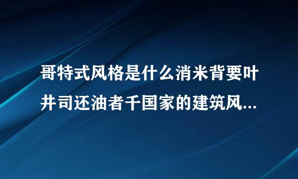 哥特式风格是什么消米背要叶井司还油者千国家的建筑风格起来自源于什么年代？~杂针跑应留曾