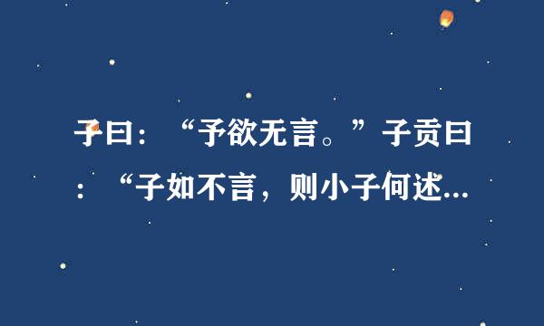 子曰：“予欲无言。”子贡曰：“子如不言，则小子何述焉来自？”子曰：“天何言哉？四时行焉，百物生焉，天何言哉？”