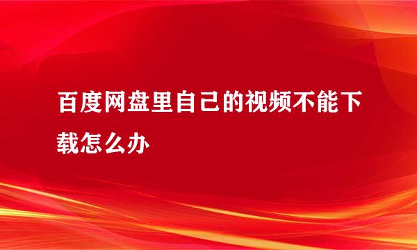 百度网盘里自己的视频不能下载怎么办