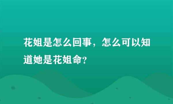 花姐是怎么回事，怎么可以知道她是花姐命？