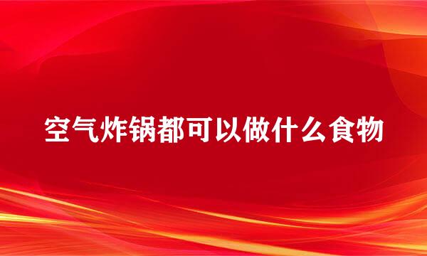 空气炸锅都可以做什么食物